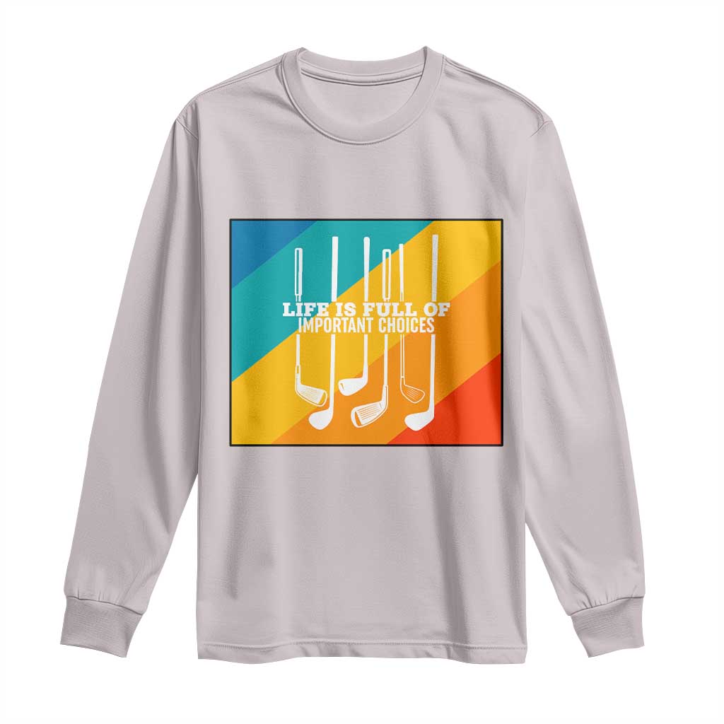 Funny Golf Clubs Long Sleeve Shirt Life Is Full Of Important Choices - Wonder Print Shop