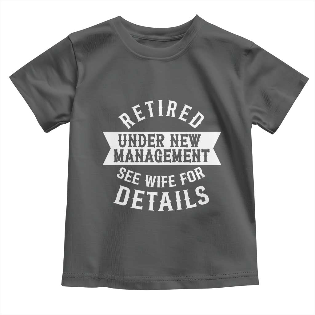 Funny Husband Retirement Toddler T Shirt Retired Under New Management