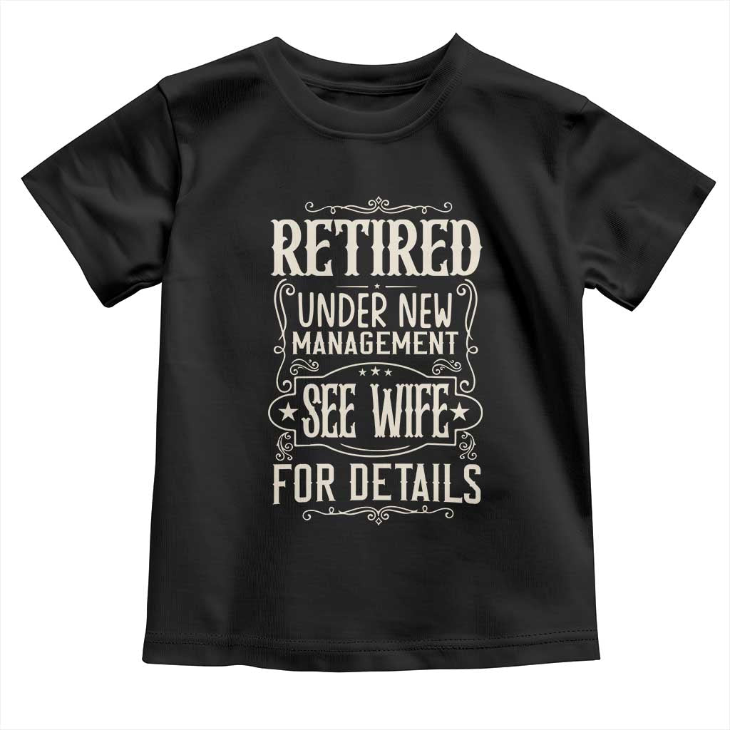 Funny Retirement Humor Gift Toddler T Shirt Retired Under New Management See Wife For Details