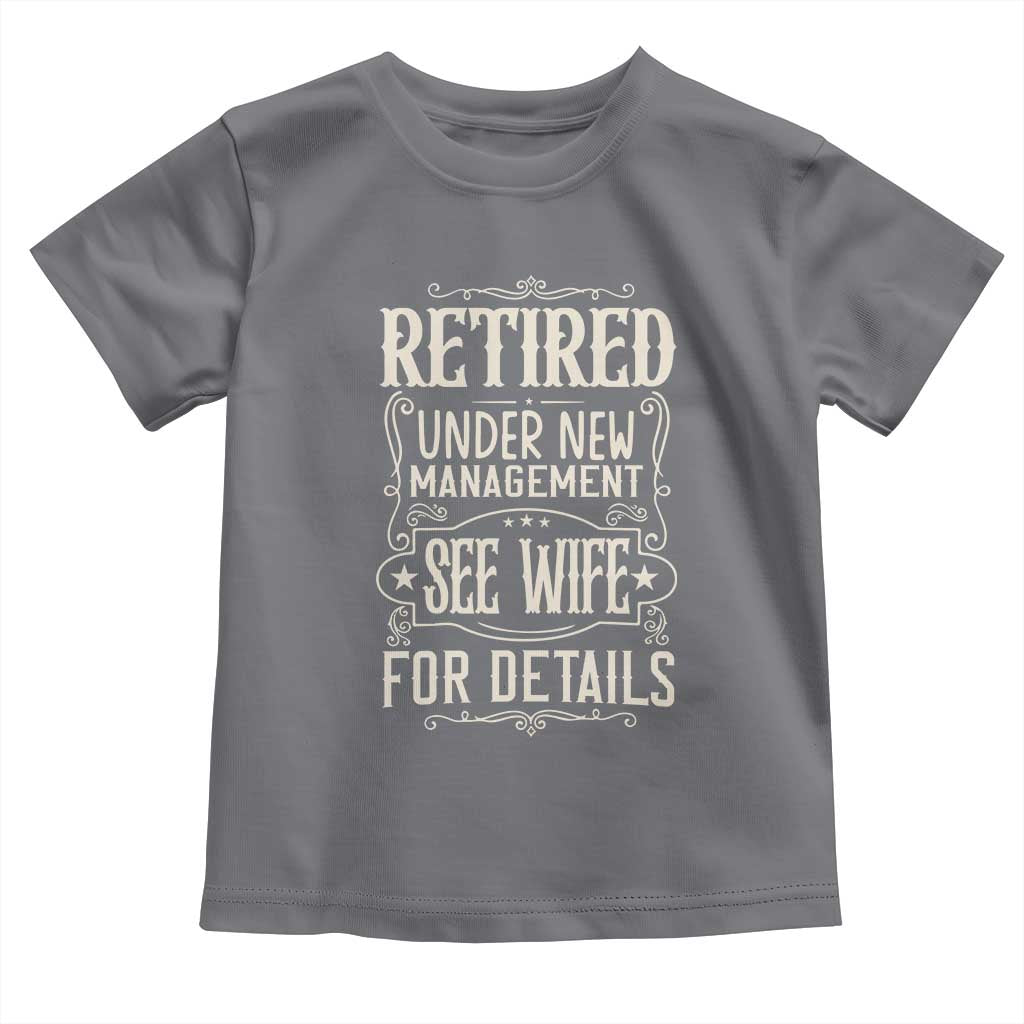 Funny Retirement Humor Gift Toddler T Shirt Retired Under New Management See Wife For Details