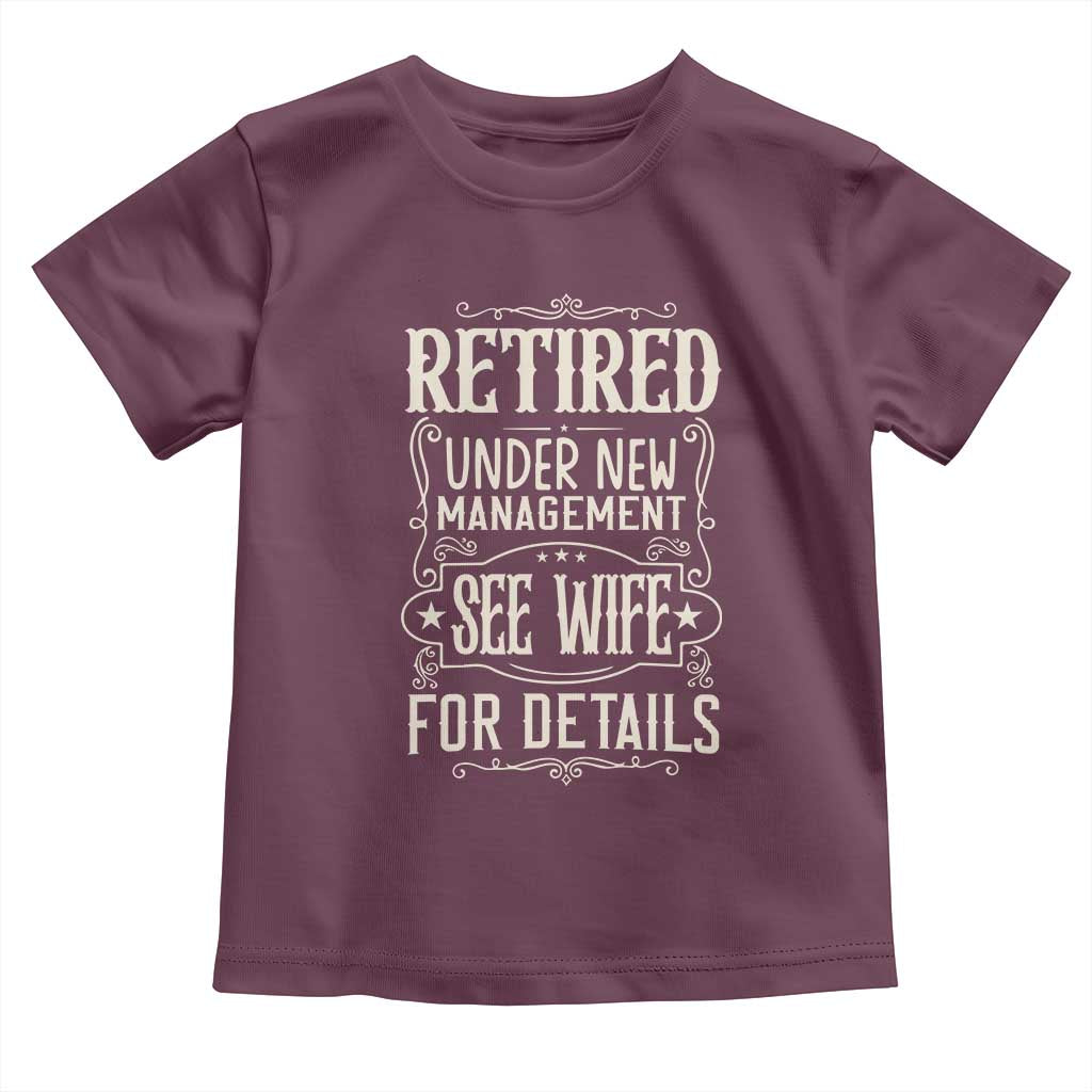 Funny Retirement Humor Gift Toddler T Shirt Retired Under New Management See Wife For Details