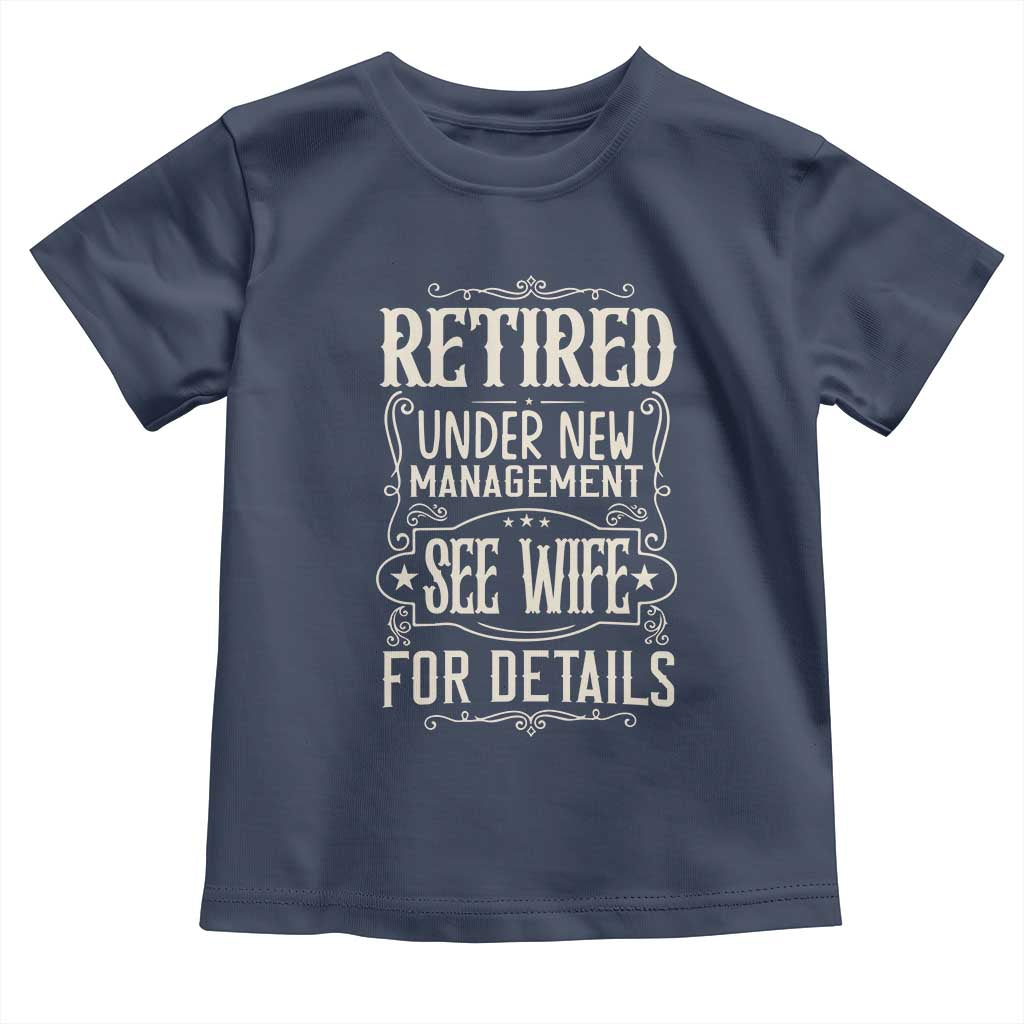 Funny Retirement Humor Gift Toddler T Shirt Retired Under New Management See Wife For Details