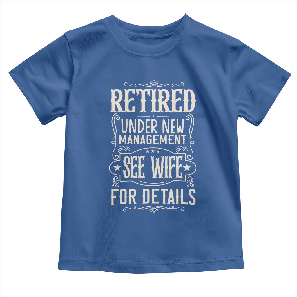 Funny Retirement Humor Gift Toddler T Shirt Retired Under New Management See Wife For Details