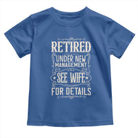 Funny Retirement Humor Gift Toddler T Shirt Retired Under New Management See Wife For Details