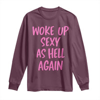 Sarcastic Women Quote Long Sleeve Shirt I Woke Up Sexy As Hell Again