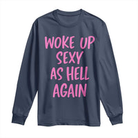 Sarcastic Women Quote Long Sleeve Shirt I Woke Up Sexy As Hell Again