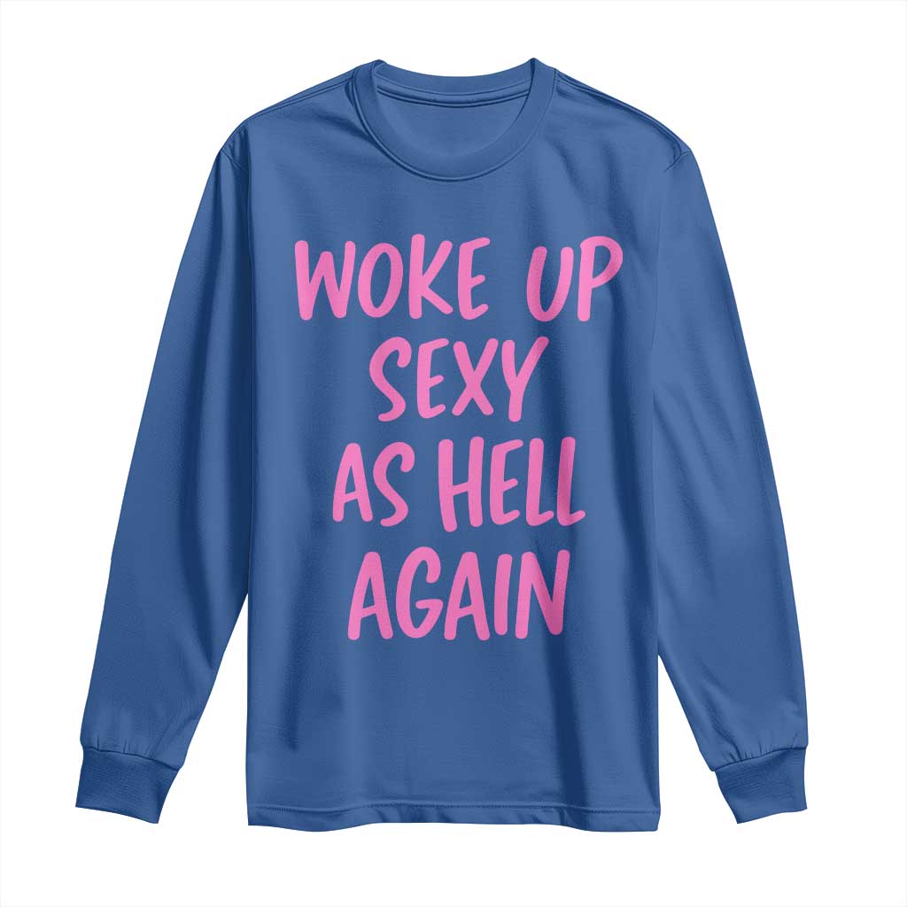 Sarcastic Women Quote Long Sleeve Shirt I Woke Up Sexy As Hell Again