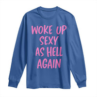 Sarcastic Women Quote Long Sleeve Shirt I Woke Up Sexy As Hell Again