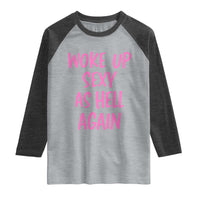 Sarcastic Women Quote Raglan Shirt I Woke Up Sexy As Hell Again