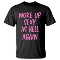 Sarcastic Women Quote T Shirt I Woke Up Sexy As Hell Again