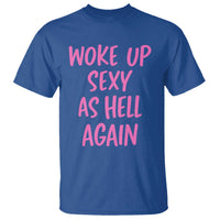 Sarcastic Women Quote T Shirt I Woke Up Sexy As Hell Again