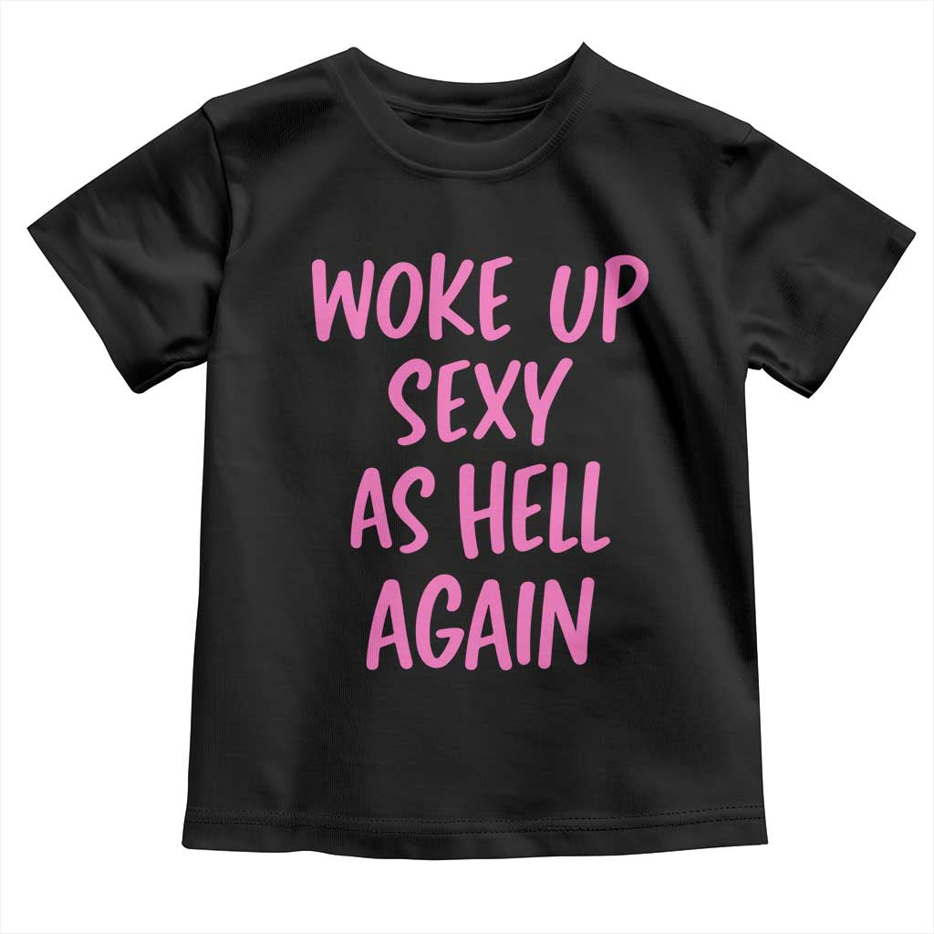 Sarcastic Women Quote Toddler T Shirt I Woke Up Sexy As Hell Again