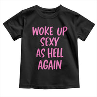 Sarcastic Women Quote Toddler T Shirt I Woke Up Sexy As Hell Again