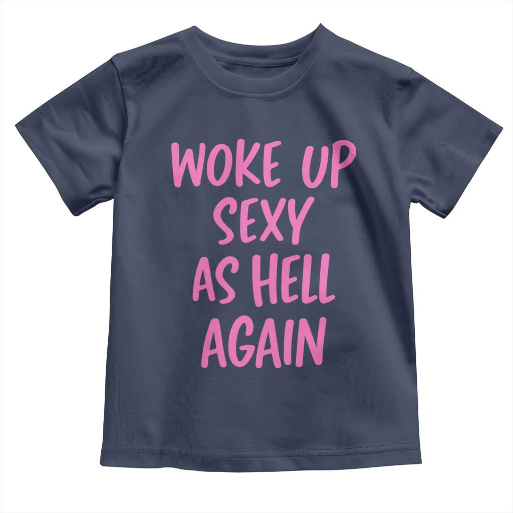 Sarcastic Women Quote Toddler T Shirt I Woke Up Sexy As Hell Again