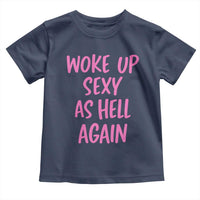 Sarcastic Women Quote Toddler T Shirt I Woke Up Sexy As Hell Again