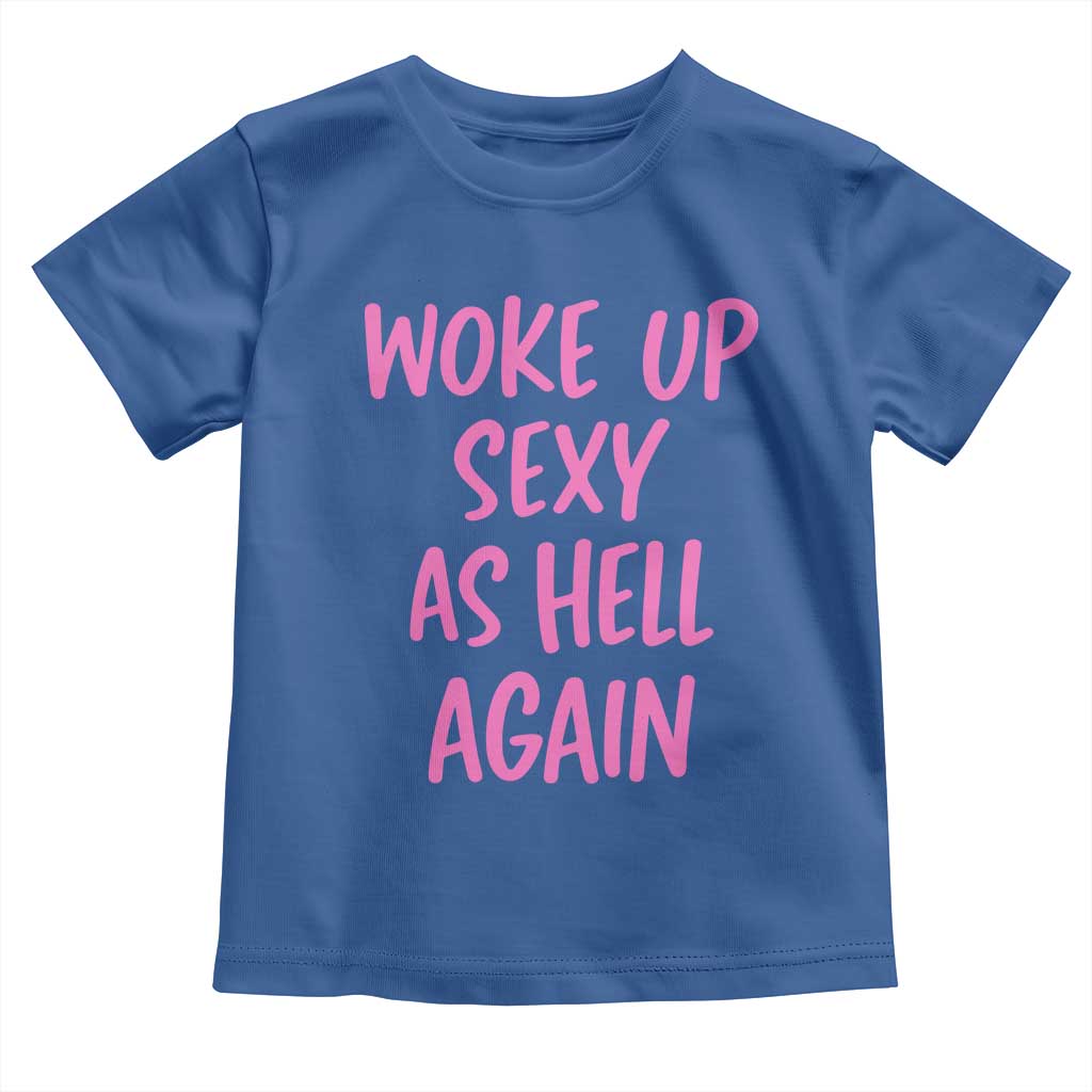 Sarcastic Women Quote Toddler T Shirt I Woke Up Sexy As Hell Again