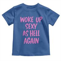 Sarcastic Women Quote Toddler T Shirt I Woke Up Sexy As Hell Again