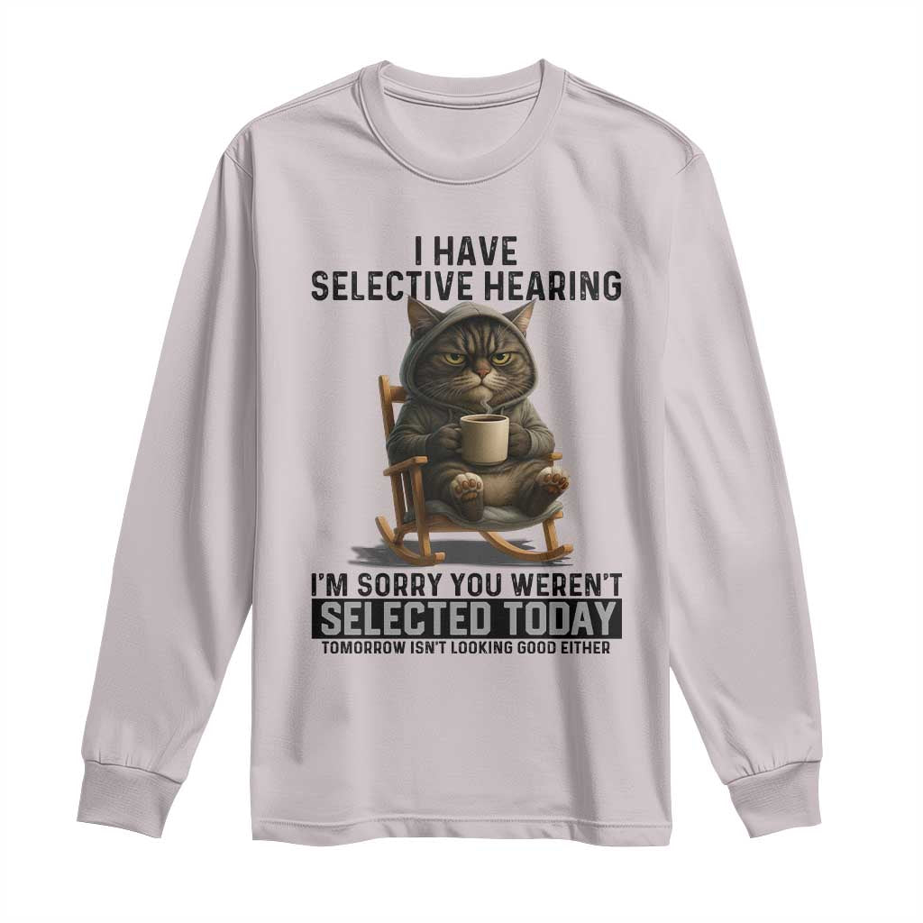 Funny Cat Long Sleeve Shirt I Have Selective Hearing Sorry You Were Not Selected - Wonder Print Shop