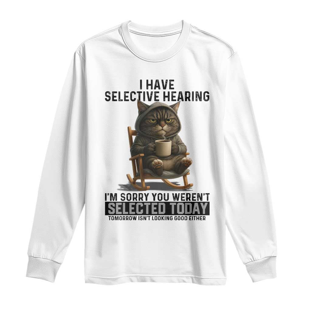 Funny Cat Long Sleeve Shirt I Have Selective Hearing Sorry You Were Not Selected - Wonder Print Shop