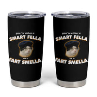 Funny Cat Farts Meme Tumbler Cup You're Either A Smart Fella Or A Fart Smella