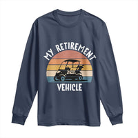 My Retirement Vehicle Golf Cart Long Sleeve Shirt Funny Retired Golfer Gift - Wonder Print Shop