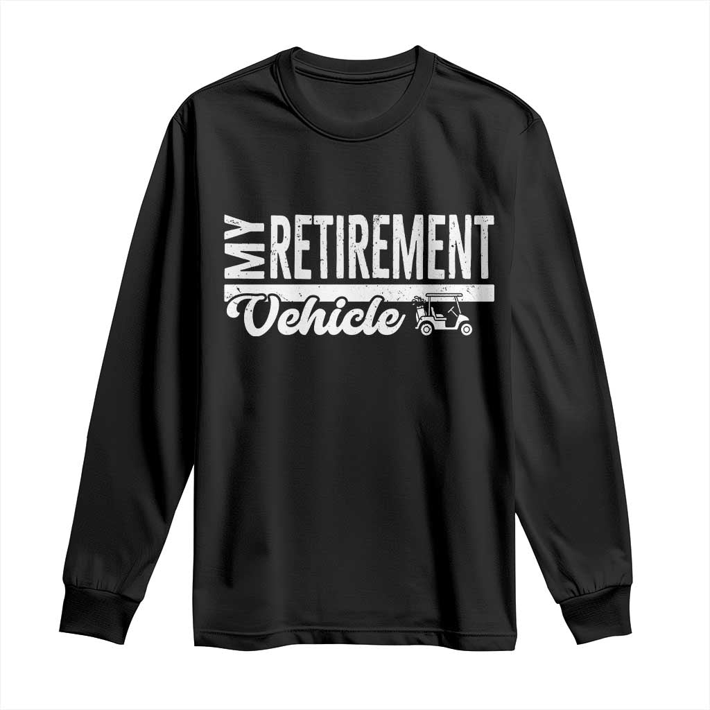 My Retirement Vehicle Golf Cart Long Sleeve Shirt Funny Retired Plan - Wonder Print Shop