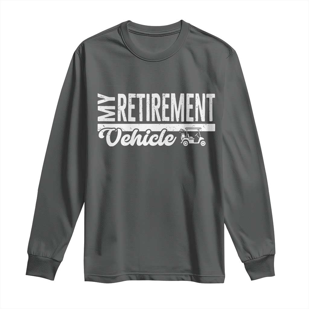 My Retirement Vehicle Golf Cart Long Sleeve Shirt Funny Retired Plan - Wonder Print Shop