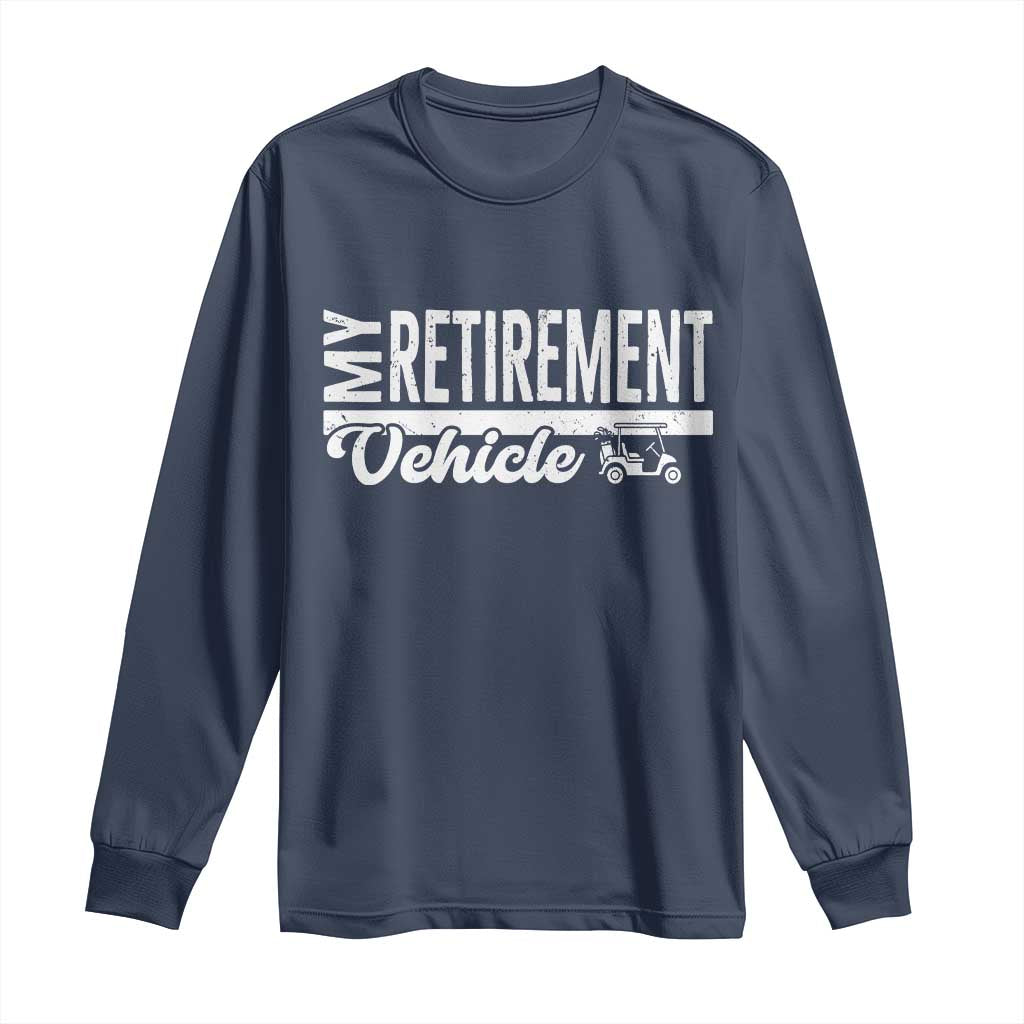 My Retirement Vehicle Golf Cart Long Sleeve Shirt Funny Retired Plan - Wonder Print Shop