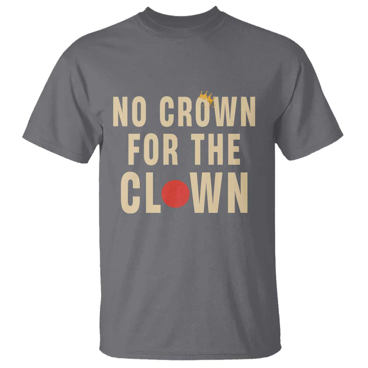 Funny No Crown For The Clown T Shirt Anti Authoritarian Humor