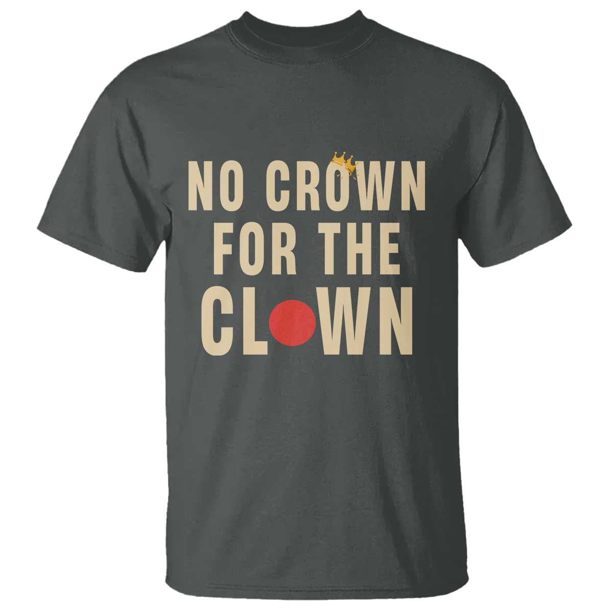 Funny No Crown For The Clown T Shirt Anti Authoritarian Humor