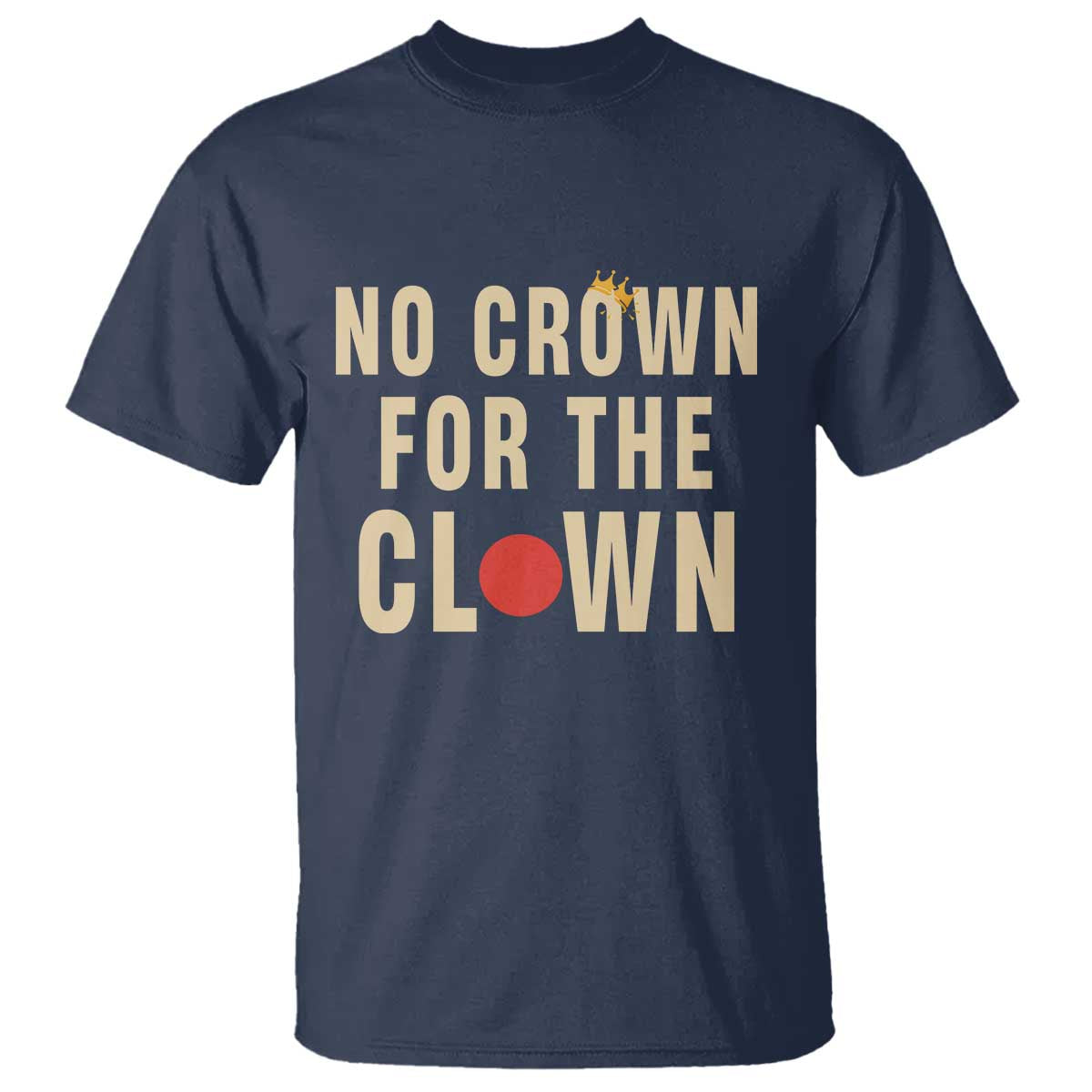 Funny No Crown For The Clown T Shirt Anti Authoritarian Humor