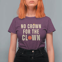 Funny No Crown For The Clown T Shirt For Women Anti Authoritarian Humor