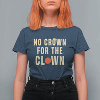 Funny No Crown For The Clown T Shirt For Women Anti Authoritarian Humor