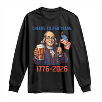 Funny Benjamin Franklin Long Sleeve Shirt Cheers To 250 Years
