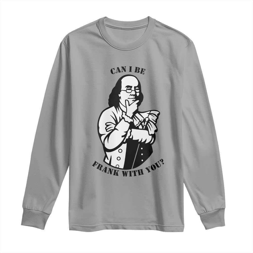 Funny Benjamin Franklin Long Sleeve Shirt Can I Be Frank With You