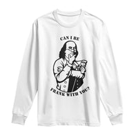 Funny Benjamin Franklin Long Sleeve Shirt Can I Be Frank With You