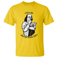 Funny Benjamin Franklin T Shirt Can I Be Frank With You