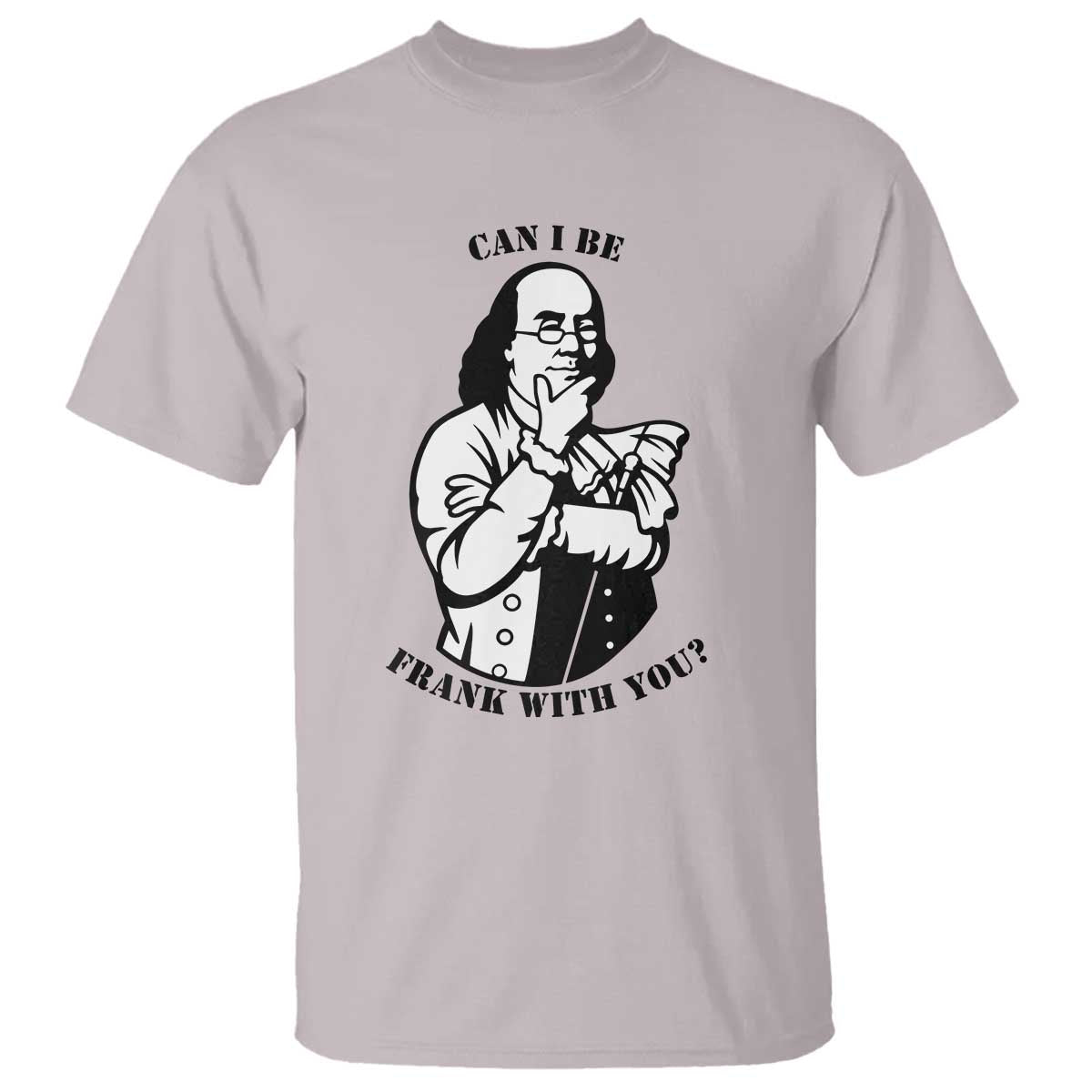 Funny Benjamin Franklin T Shirt Can I Be Frank With You