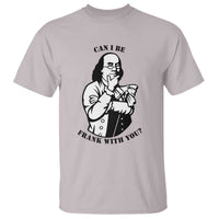 Funny Benjamin Franklin T Shirt Can I Be Frank With You