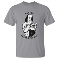 Funny Benjamin Franklin T Shirt Can I Be Frank With You
