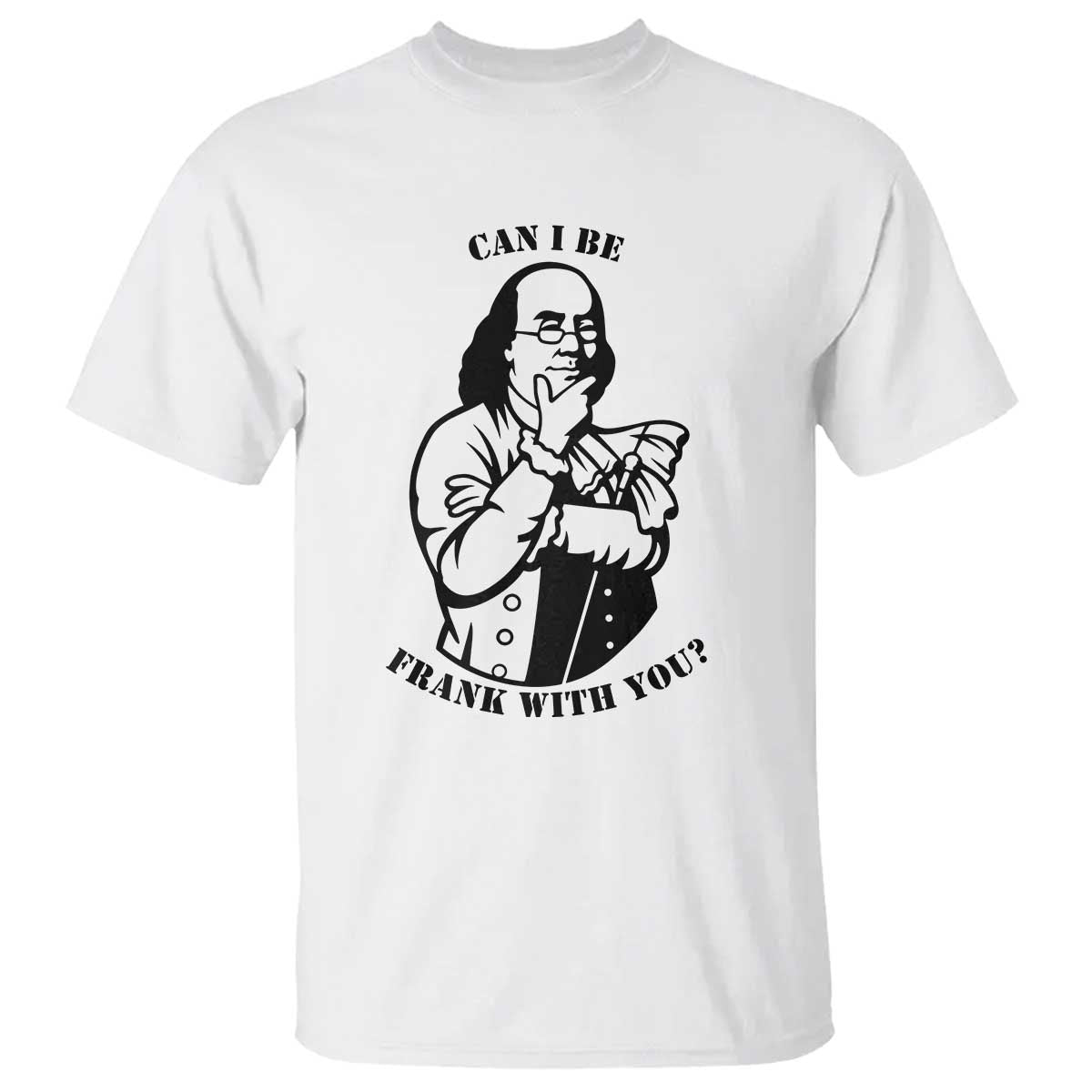 Funny Benjamin Franklin T Shirt Can I Be Frank With You