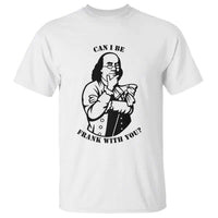 Funny Benjamin Franklin T Shirt Can I Be Frank With You