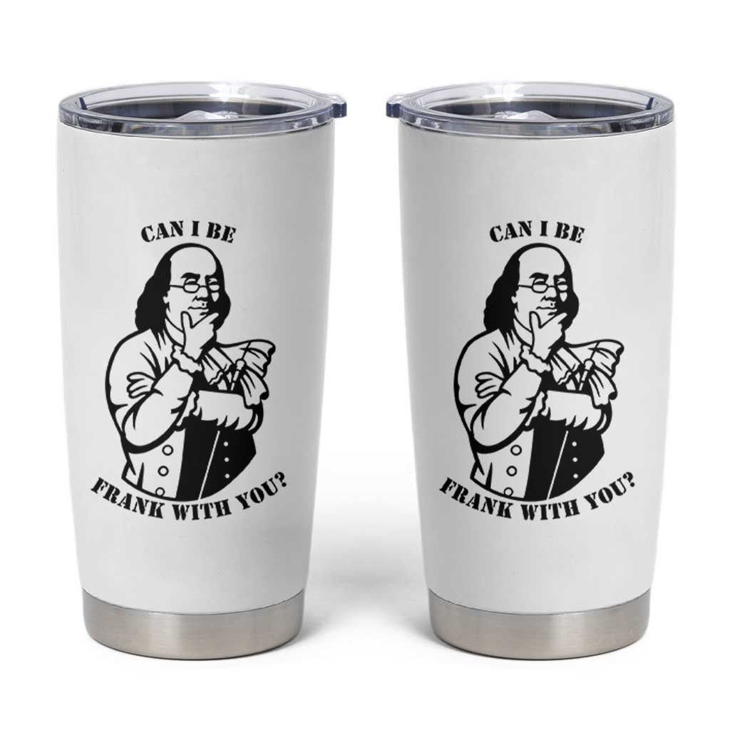 Funny Benjamin Franklin Tumbler Cup Can I Be Frank With You
