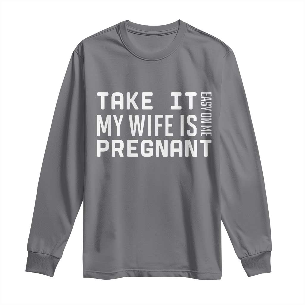 Funny Dad To Be Gift Long Sleeve Shirt Take It Easy On Me My Wife Is Pregnant