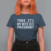 Funny Dad To Be Gift T Shirt For Women Take It Easy On Me My Wife Is Pregnant