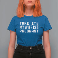 Funny Dad To Be Gift T Shirt For Women Take It Easy On Me My Wife Is Pregnant