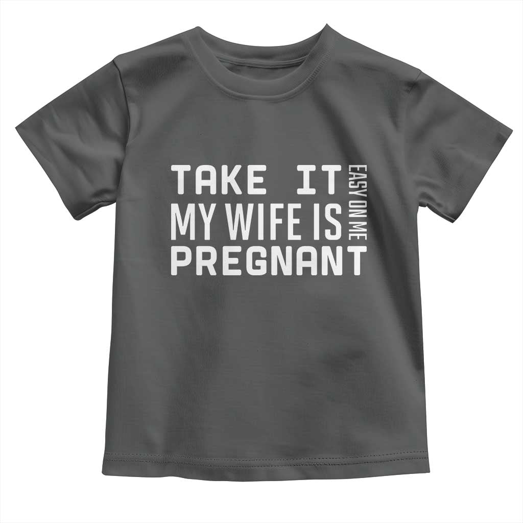 Funny Dad To Be Gift Toddler T Shirt Take It Easy On Me My Wife Is Pregnant