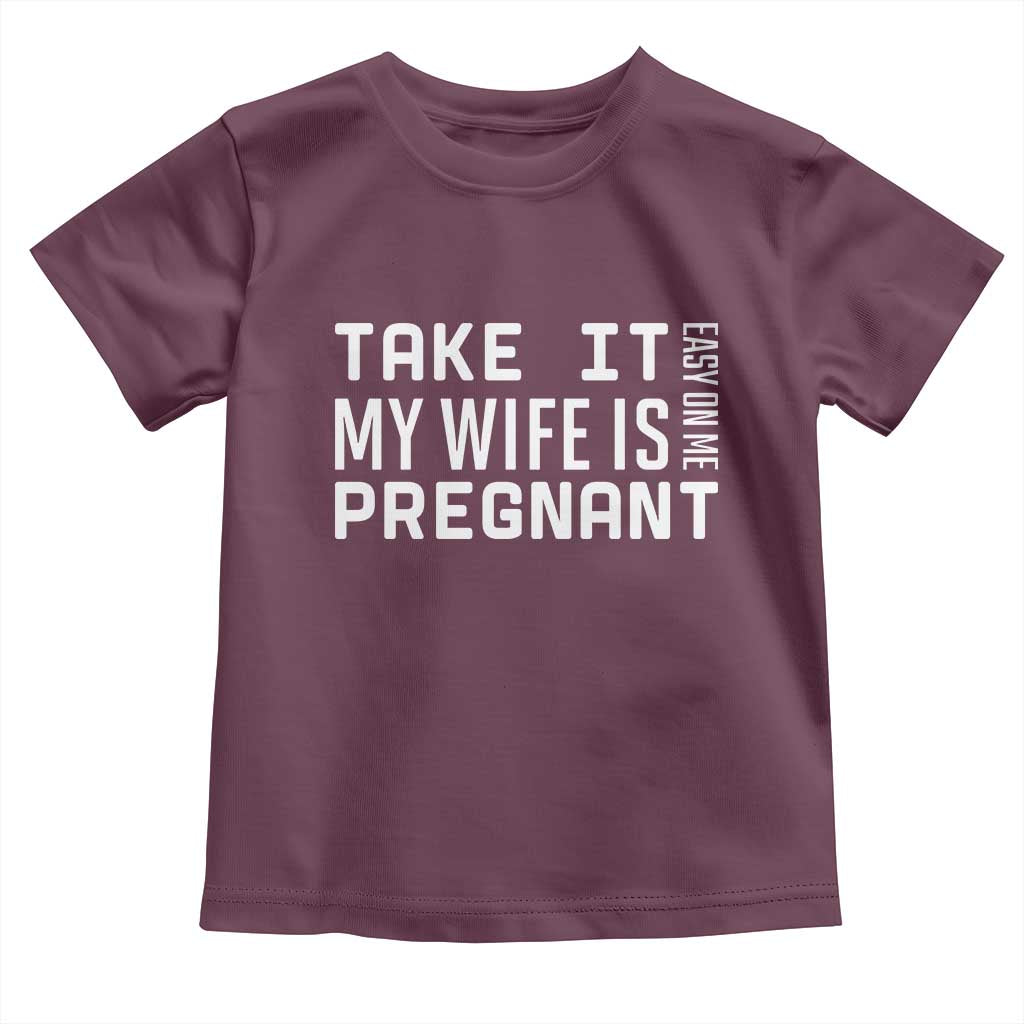 Funny Dad To Be Gift Toddler T Shirt Take It Easy On Me My Wife Is Pregnant
