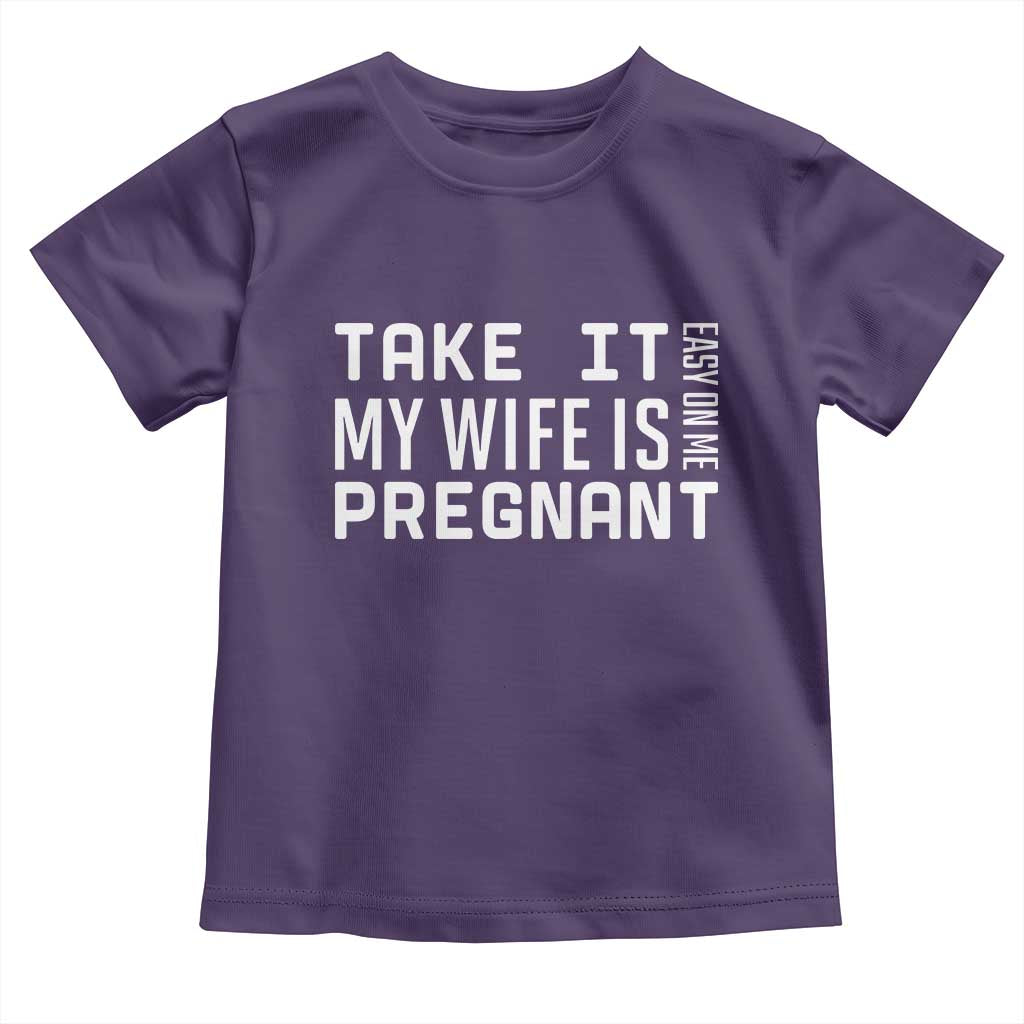 Funny Dad To Be Gift Toddler T Shirt Take It Easy On Me My Wife Is Pregnant