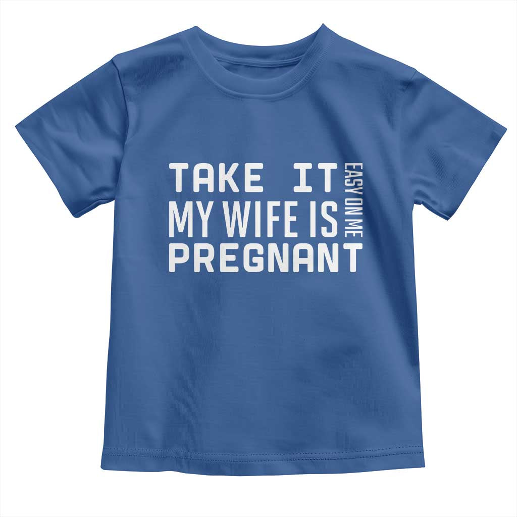 Funny Dad To Be Gift Toddler T Shirt Take It Easy On Me My Wife Is Pregnant